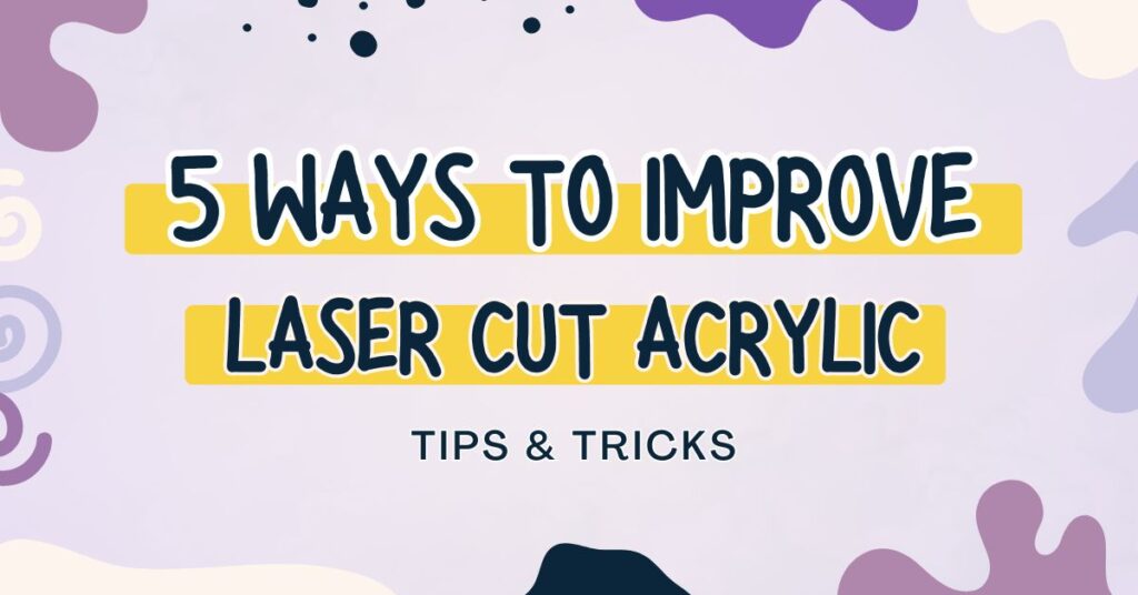5 Easy Ways to Improve Your Laser Cut Acrylic Projects